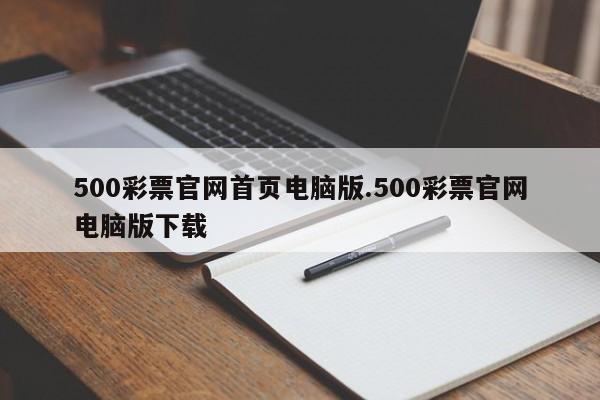 500彩票官网首页电脑版.500彩票官网电脑版下载